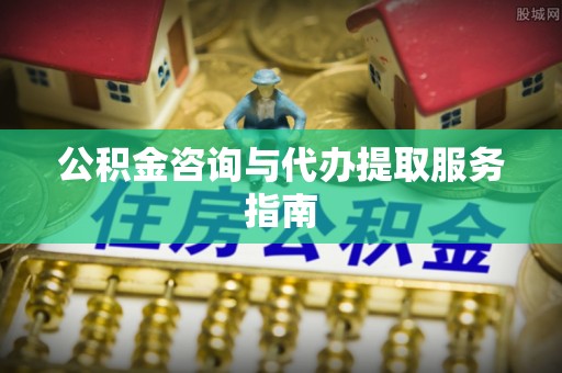 金塔公积金咨询与代办提取服务指南