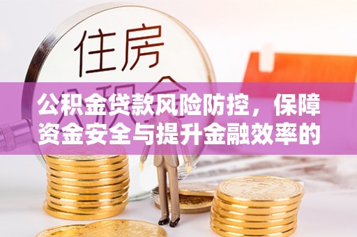 金塔公积金贷款风险防控，保障资金安全与提升金融效率的关键