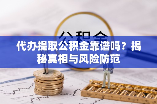 金塔代办提取公积金靠谱吗？揭秘真相与风险防范
