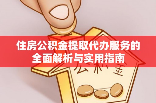 金塔住房公积金提取代办服务的全面解析与实用指南