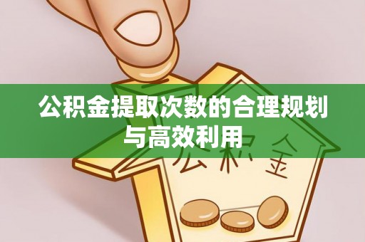 金塔公积金提取次数的合理规划与高效利用