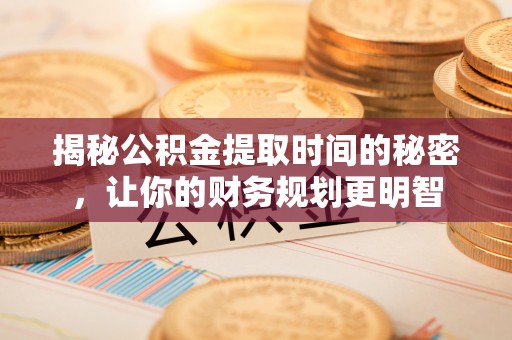 金塔揭秘公积金提取时间的秘密，让你的财务规划更明智