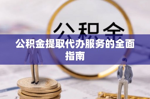 金塔公积金提取代办服务的全面指南