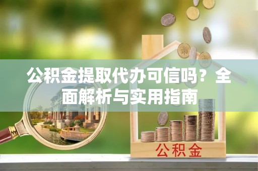 金塔公积金提取代办可信吗？全面解析与实用指南