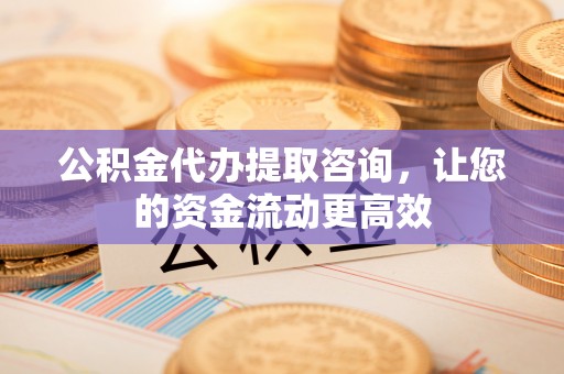金塔公积金代办提取咨询，让您的资金流动更高效