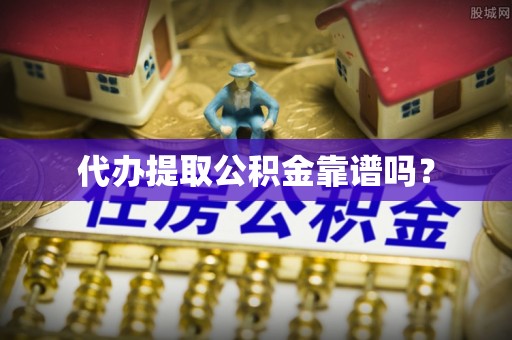 金塔代办提取公积金靠谱吗？