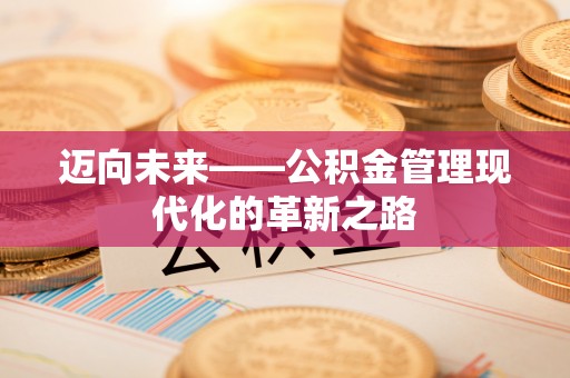 金塔迈向未来——公积金管理现代化的革新之路