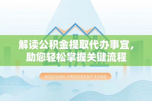 金塔解读公积金提取代办事宜，助您轻松掌握关键流程