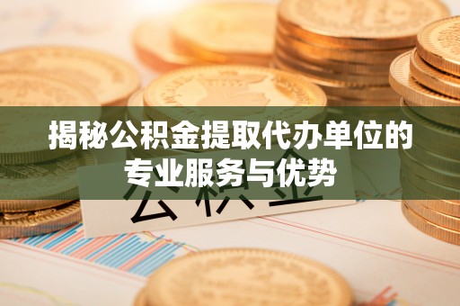 金塔揭秘公积金提取代办单位的专业服务与优势