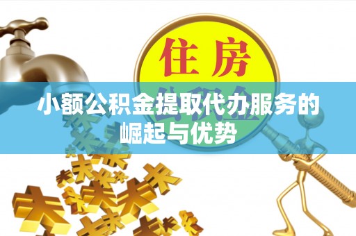 金塔小额公积金提取代办服务的崛起与优势