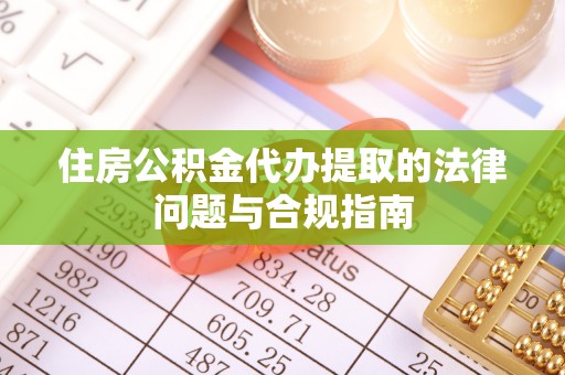金塔住房公积金代办提取的法律问题与合规指南
