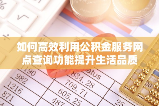 金塔如何高效利用公积金服务网点查询功能提升生活品质