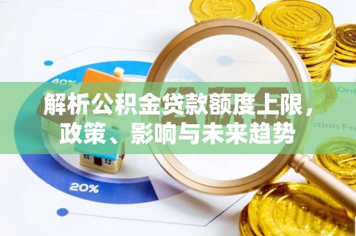金塔解析公积金贷款额度上限，政策、影响与未来趋势