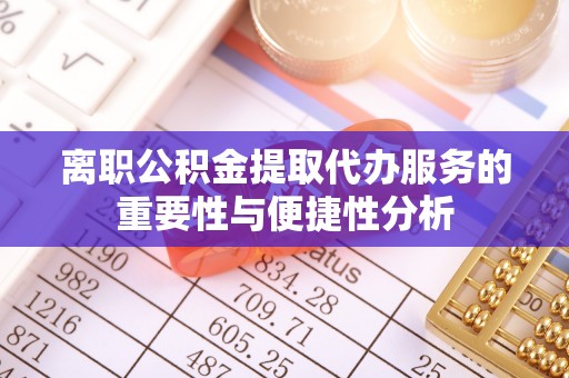 金塔离职公积金提取代办服务的重要性与便捷性分析