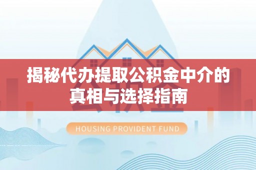 金塔揭秘代办提取公积金中介的真相与选择指南
