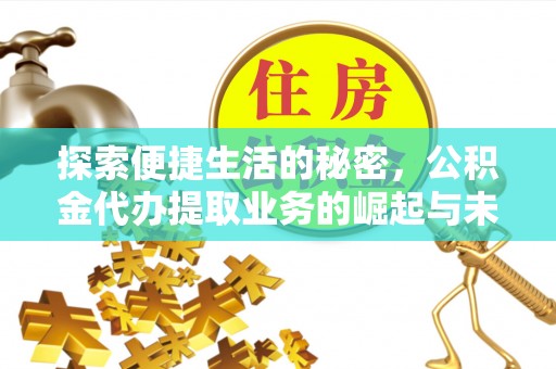 金塔探索便捷生活的秘密，公积金代办提取业务的崛起与未来发展