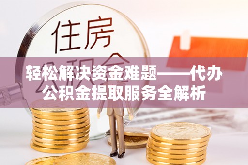 金塔轻松解决资金难题——代办公积金提取服务全解析