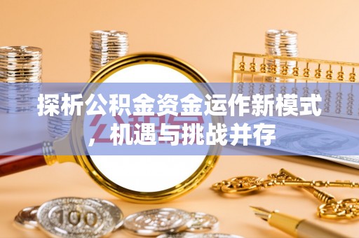 金塔探析公积金资金运作新模式，机遇与挑战并存