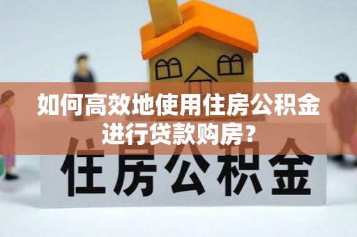 金塔如何高效地使用住房公积金进行贷款购房？