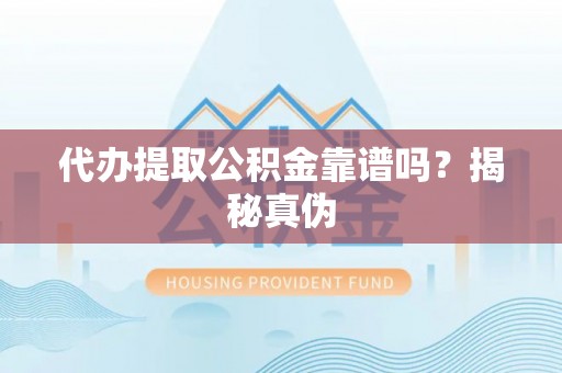 金塔代办提取公积金靠谱吗？揭秘真伪