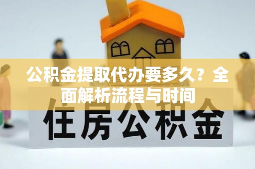 金塔公积金提取代办要多久？全面解析流程与时间