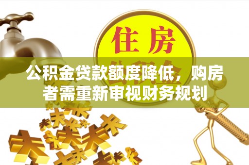 金塔公积金贷款额度降低，购房者需重新审视财务规划