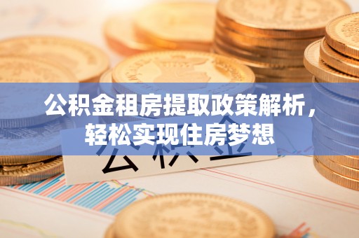 金塔公积金租房提取政策解析，轻松实现住房梦想
