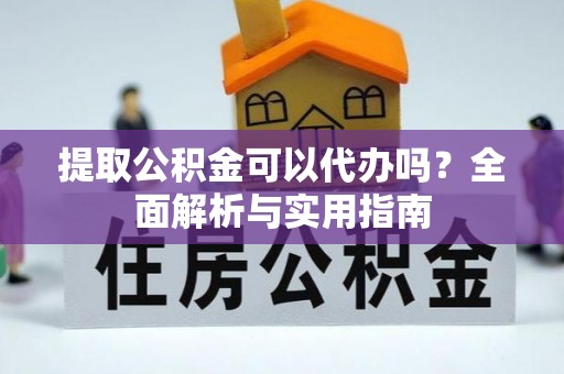 金塔提取公积金可以代办吗？全面解析与实用指南