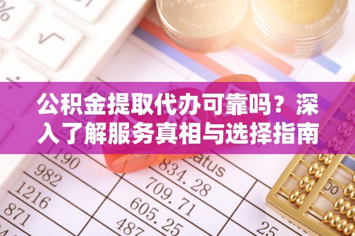 金塔公积金提取代办可靠吗？深入了解服务真相与选择指南