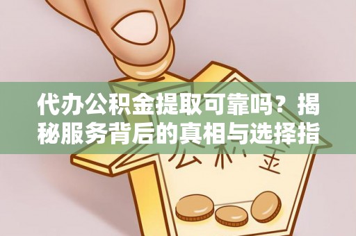 金塔代办公积金提取可靠吗？揭秘服务背后的真相与选择指南