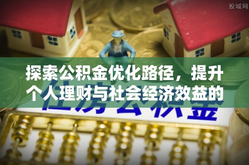 金塔探索公积金优化路径，提升个人理财与社会经济效益的双重策略