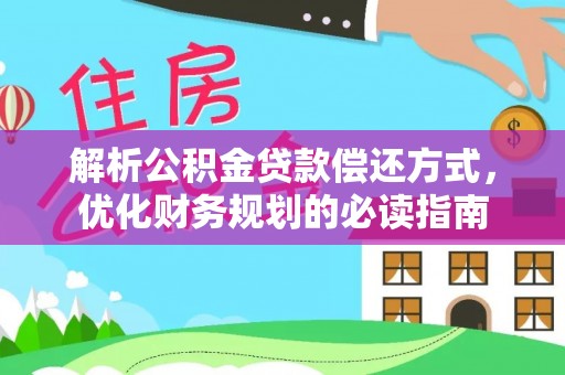 金塔解析公积金贷款偿还方式，优化财务规划的必读指南