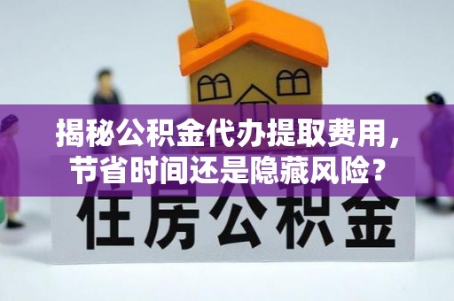 金塔揭秘公积金代办提取费用，节省时间还是隐藏风险？