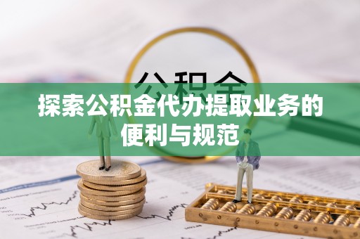 金塔探索公积金代办提取业务的便利与规范