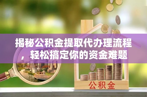 金塔揭秘公积金提取代办理流程，轻松搞定你的资金难题