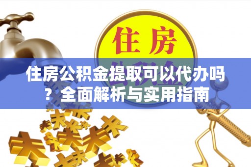 金塔住房公积金提取可以代办吗？全面解析与实用指南