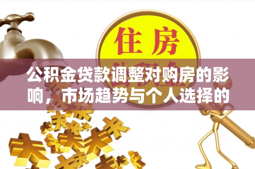 金塔公积金贷款调整对购房的影响，市场趋势与个人选择的深度解析