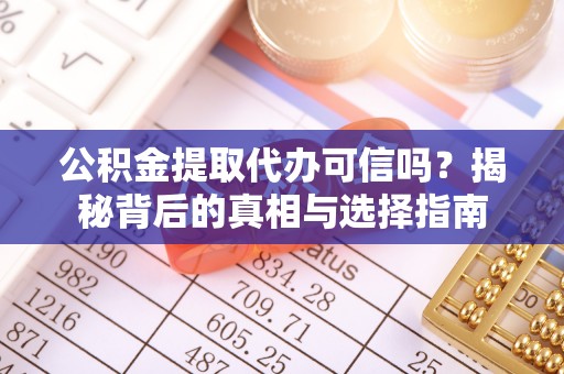 金塔公积金提取代办可信吗？揭秘背后的真相与选择指南