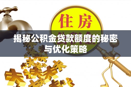 金塔揭秘公积金贷款额度的秘密与优化策略