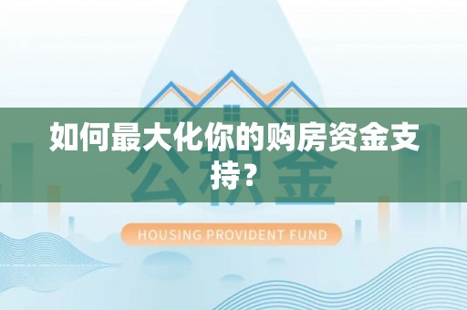 金塔如何最大化你的购房资金支持？