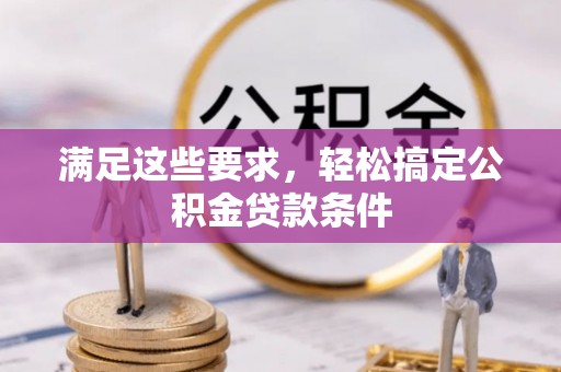 金塔满足这些要求，轻松搞定公积金贷款条件
