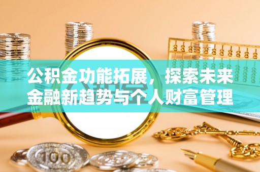金塔公积金功能拓展，探索未来金融新趋势与个人财富管理的革新之道