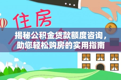 金塔揭秘公积金贷款额度咨询，助您轻松购房的实用指南
