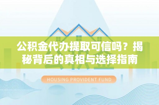 金塔公积金代办提取可信吗？揭秘背后的真相与选择指南