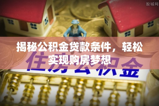 金塔揭秘公积金贷款条件，轻松实现购房梦想