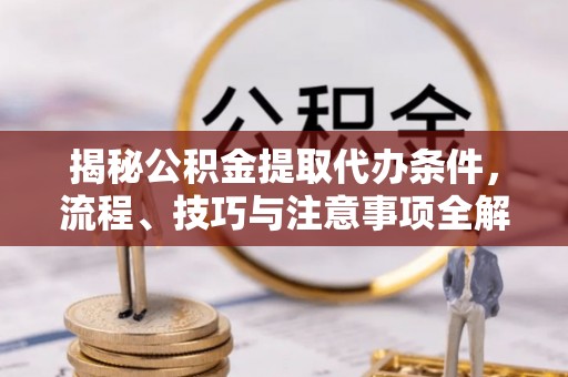 金塔揭秘公积金提取代办条件，流程、技巧与注意事项全解析