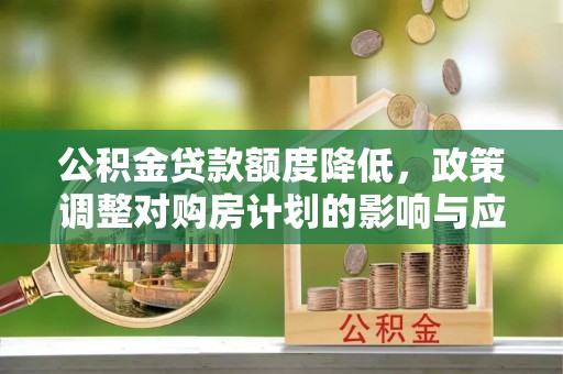 金塔公积金贷款额度降低，政策调整对购房计划的影响与应对策略