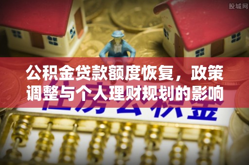 金塔公积金贷款额度恢复，政策调整与个人理财规划的影响