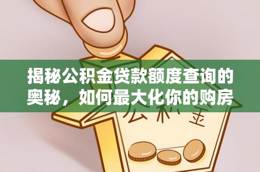 金塔揭秘公积金贷款额度查询的奥秘，如何最大化你的购房资金？