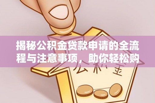 金塔揭秘公积金贷款申请的全流程与注意事项，助你轻松购房无忧